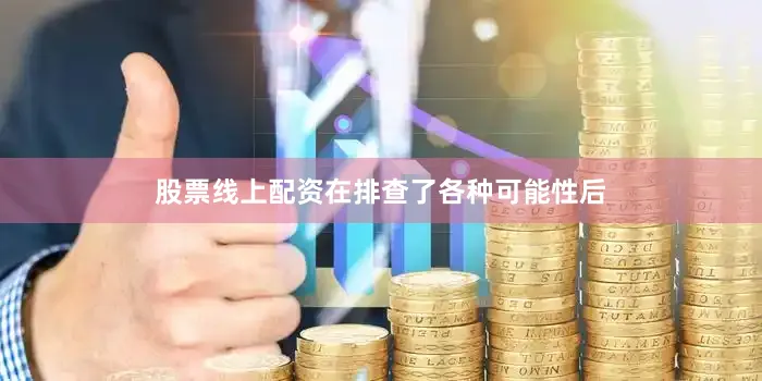 股票线上配资在排查了各种可能性后