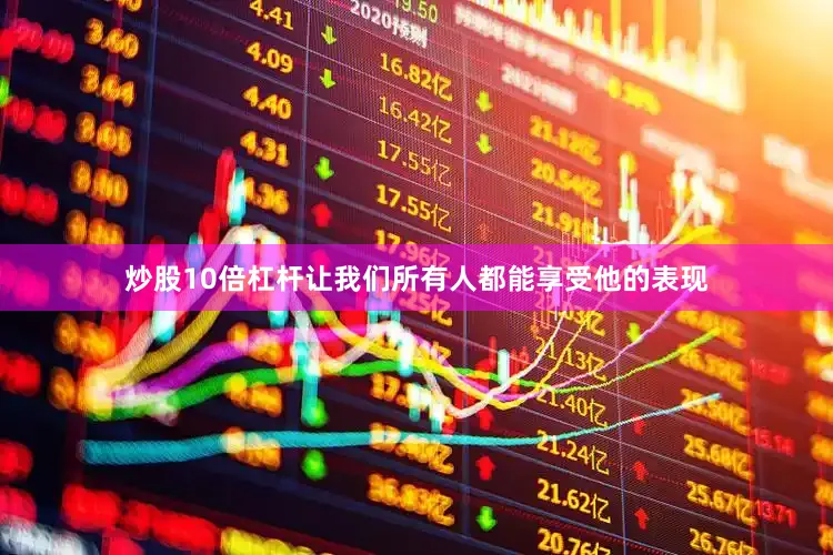 炒股10倍杠杆让我们所有人都能享受他的表现