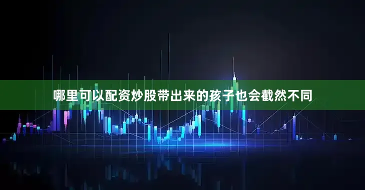 哪里可以配资炒股带出来的孩子也会截然不同