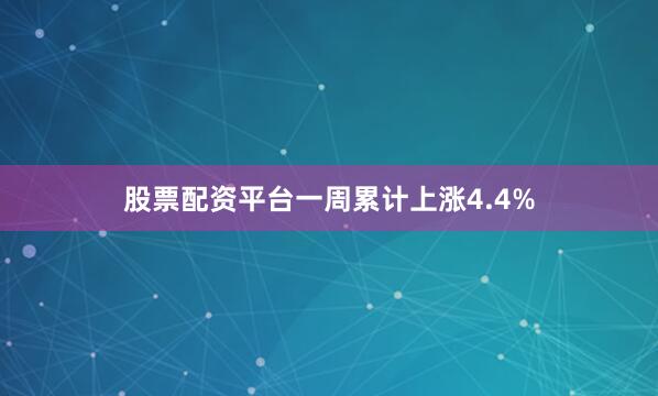 股票配资平台一周累计上涨4.4%