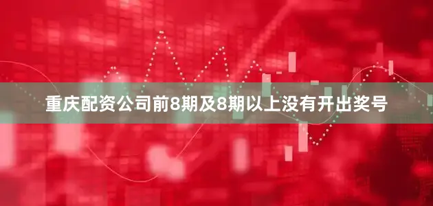 重庆配资公司前8期及8期以上没有开出奖号