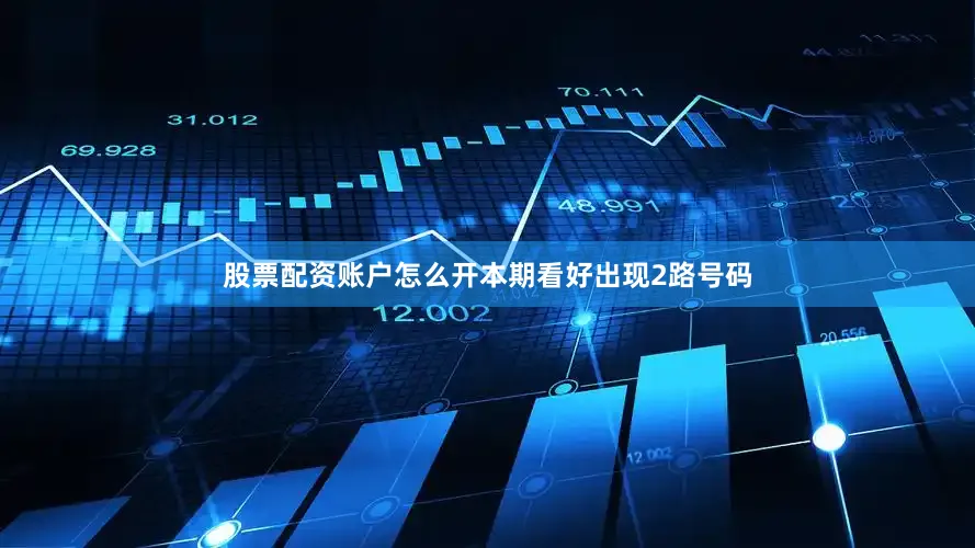 股票配资账户怎么开本期看好出现2路号码
