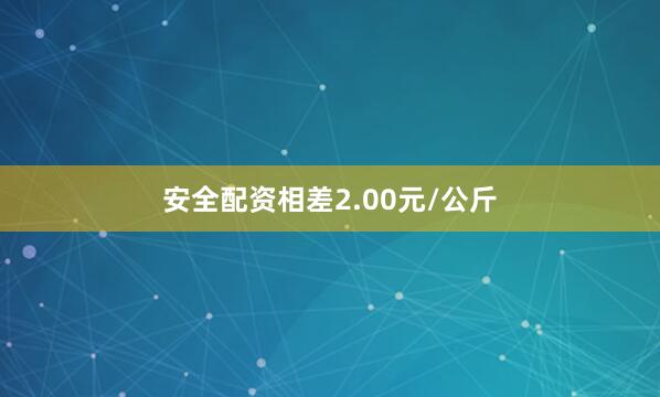 安全配资相差2.00元/公斤