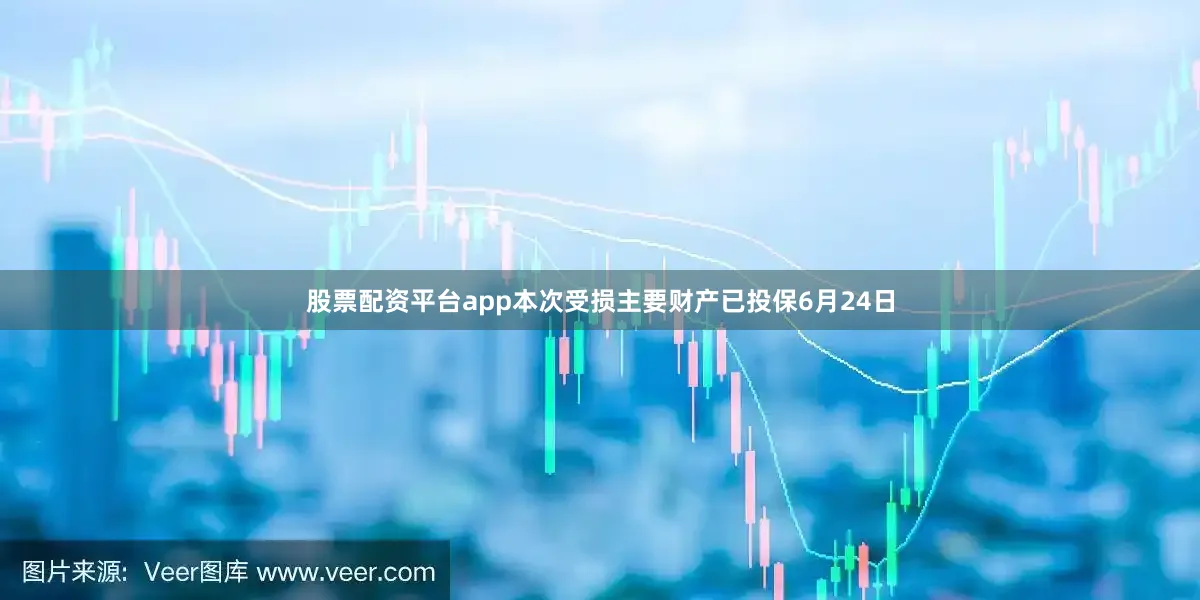 股票配资平台app本次受损主要财产已投保6月24日