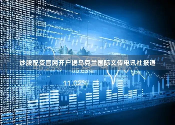 炒股配资官网开户据乌克兰国际文传电讯社报道