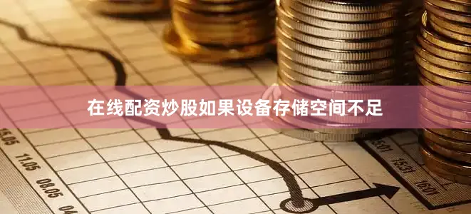 在线配资炒股如果设备存储空间不足