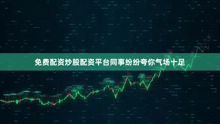免费配资炒股配资平台同事纷纷夸你气场十足