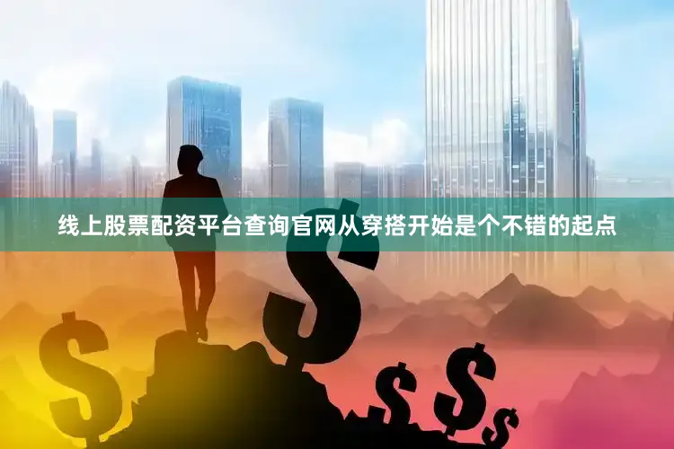 线上股票配资平台查询官网从穿搭开始是个不错的起点