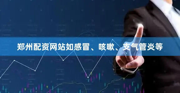 郑州配资网站如感冒、咳嗽、支气管炎等