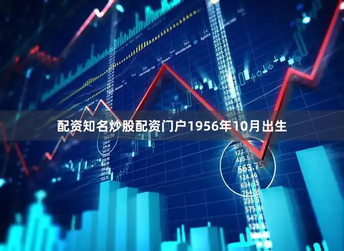 配资知名炒股配资门户1956年10月出生