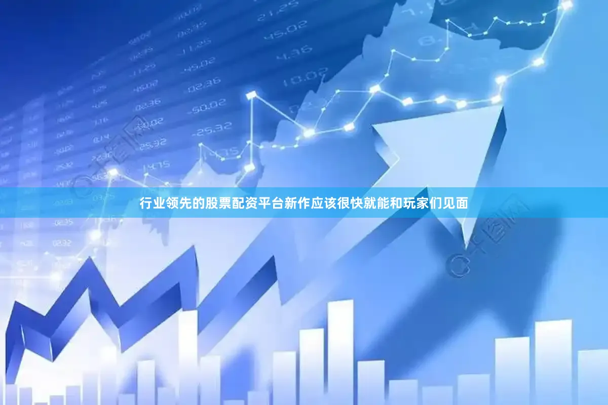 行业领先的股票配资平台新作应该很快就能和玩家们见面