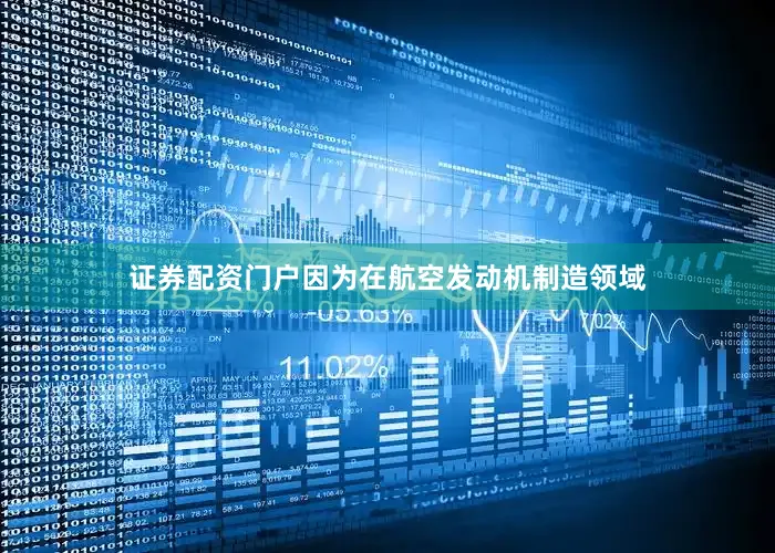 证券配资门户因为在航空发动机制造领域