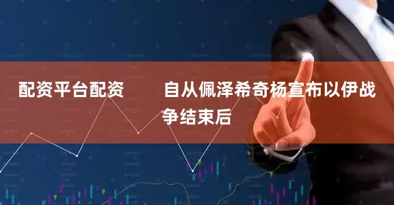 配资平台配资        自从佩泽希奇杨宣布以伊战争结束后