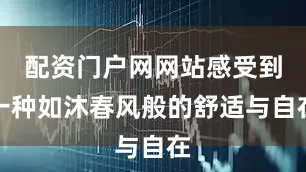 配资门户网网站感受到一种如沐春风般的舒适与自在
