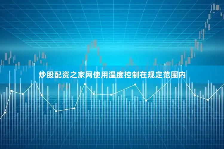 炒股配资之家网使用温度控制在规定范围内