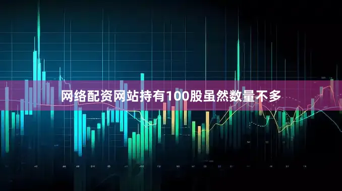 网络配资网站持有100股虽然数量不多