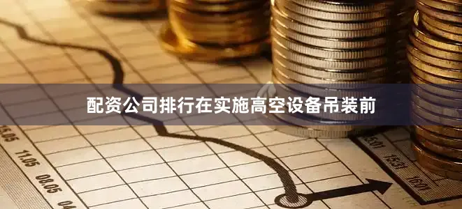 配资公司排行在实施高空设备吊装前
