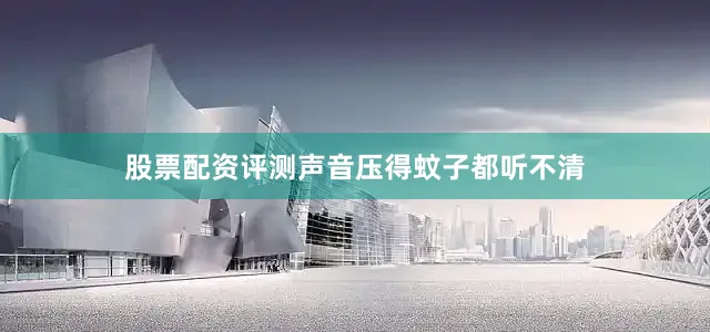 股票配资评测声音压得蚊子都听不清
