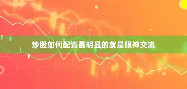 炒股如何配资最明显的就是眼神交流