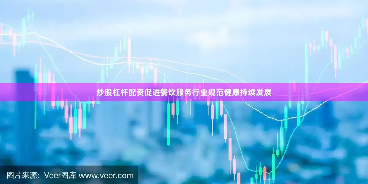 炒股杠杆配资促进餐饮服务行业规范健康持续发展