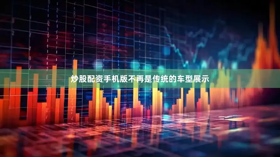 炒股配资手机版不再是传统的车型展示