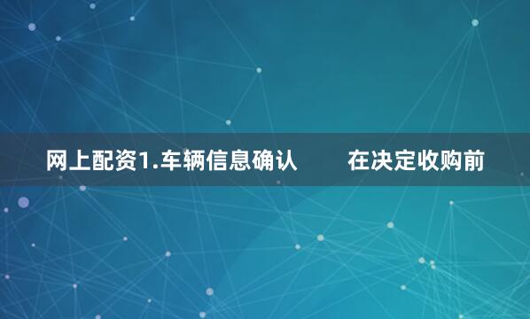 网上配资1.车辆信息确认        在决定收购前