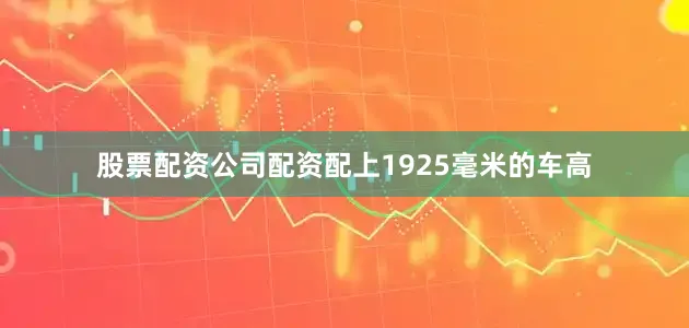 股票配资公司配资配上1925毫米的车高