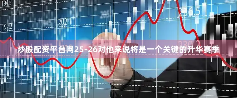 炒股配资平台网25-26对他来说将是一个关键的升华赛季