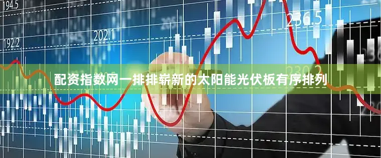 配资指数网一排排崭新的太阳能光伏板有序排列