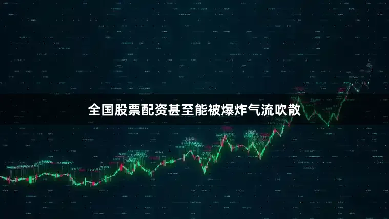 全国股票配资甚至能被爆炸气流吹散