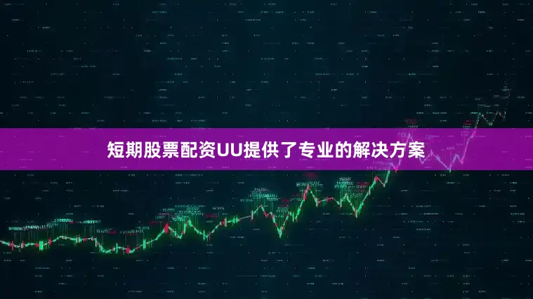 短期股票配资UU提供了专业的解决方案