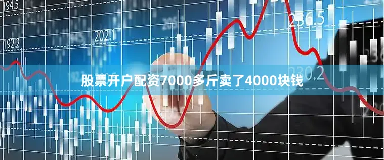 股票开户配资7000多斤卖了4000块钱