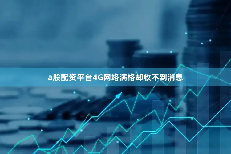 a股配资平台4G网络满格却收不到消息