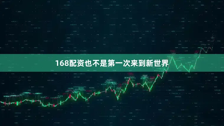 168配资也不是第一次来到新世界