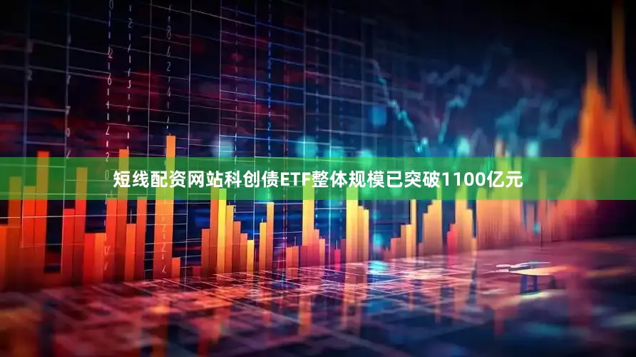 短线配资网站科创债ETF整体规模已突破1100亿元