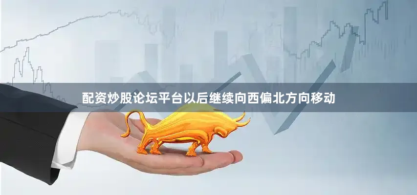 配资炒股论坛平台以后继续向西偏北方向移动