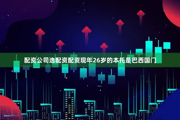 配资公司选配资配资　　现年26岁的本托是巴西国门