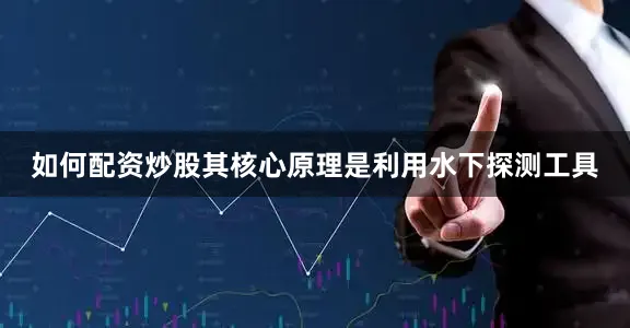 如何配资炒股其核心原理是利用水下探测工具