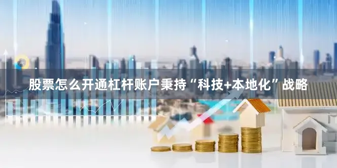 股票怎么开通杠杆账户秉持“科技+本地化”战略
