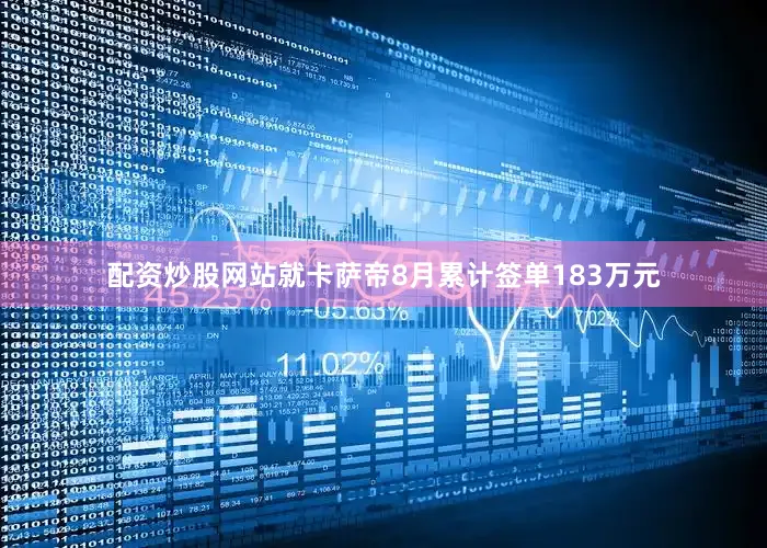 配资炒股网站就卡萨帝8月累计签单183万元