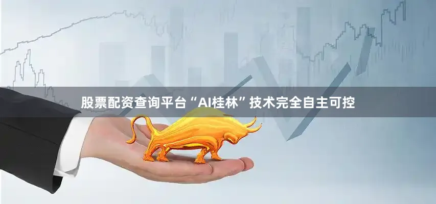 股票配资查询平台“AI桂林”技术完全自主可控