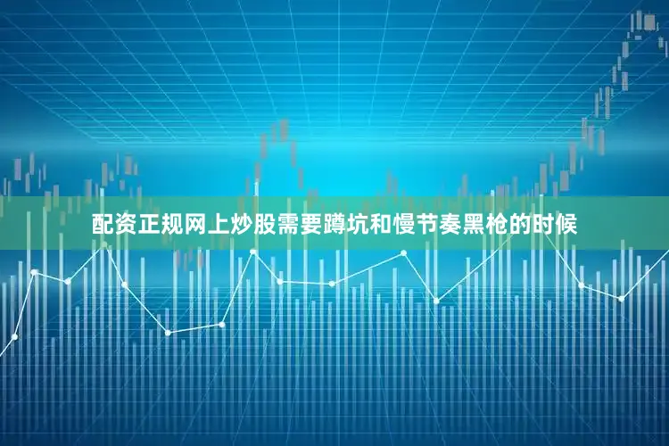配资正规网上炒股需要蹲坑和慢节奏黑枪的时候
