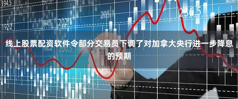线上股票配资软件令部分交易员下调了对加拿大央行进一步降息的预期