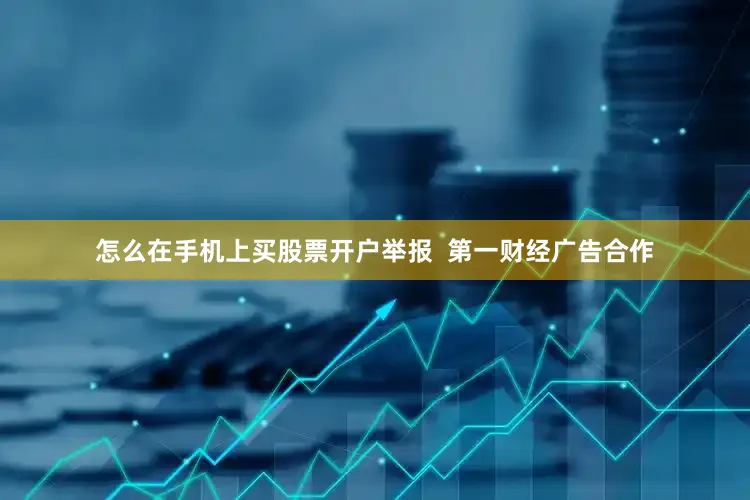 怎么在手机上买股票开户举报 第一财经广告合作