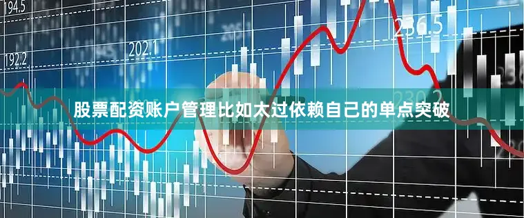 股票配资账户管理比如太过依赖自己的单点突破