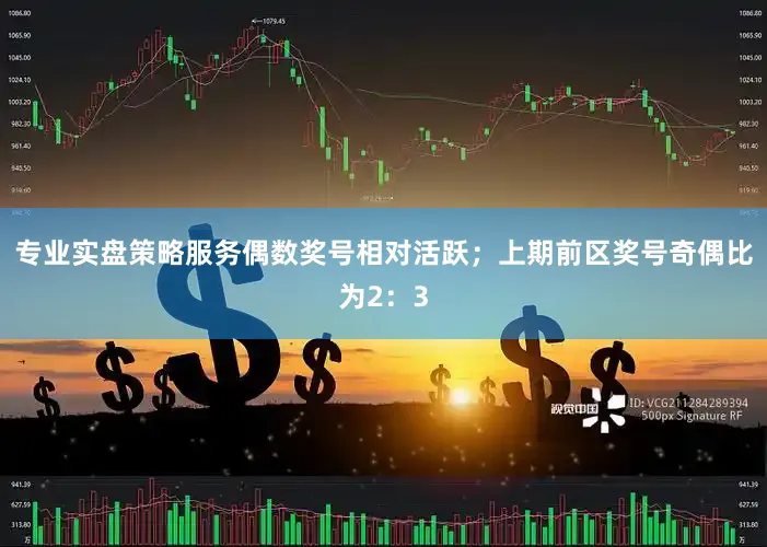 专业实盘策略服务偶数奖号相对活跃；上期前区奖号奇偶比为2：3