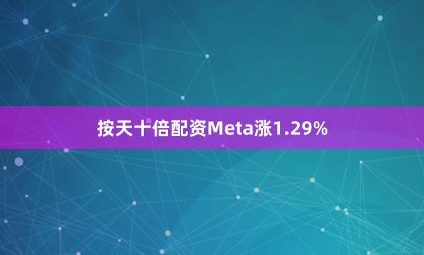 按天十倍配资Meta涨1.29%