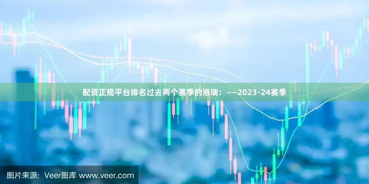 配资正规平台排名过去两个赛季的洛瑞：——2023-24赛季
