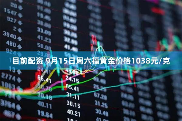 目前配资 9月15日周六福黄金价格1038元/克