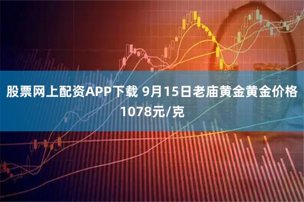 股票网上配资APP下载 9月15日老庙黄金黄金价格1078元/克